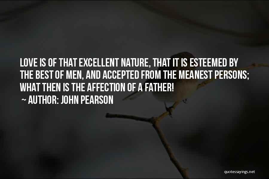 John Pearson Quotes: Love Is Of That Excellent Nature, That It Is Esteemed By The Best Of Men, And Accepted From The Meanest