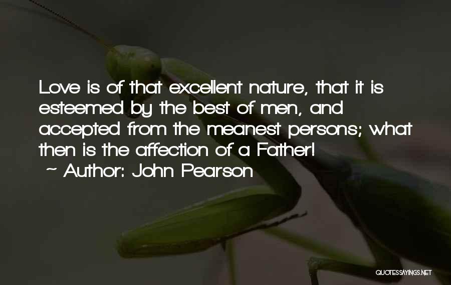 John Pearson Quotes: Love Is Of That Excellent Nature, That It Is Esteemed By The Best Of Men, And Accepted From The Meanest