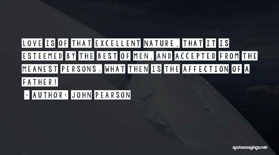 John Pearson Quotes: Love Is Of That Excellent Nature, That It Is Esteemed By The Best Of Men, And Accepted From The Meanest