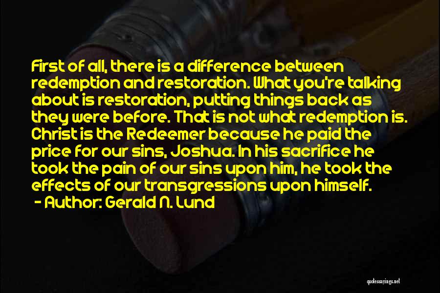 Gerald N. Lund Quotes: First Of All, There Is A Difference Between Redemption And Restoration. What You're Talking About Is Restoration, Putting Things Back