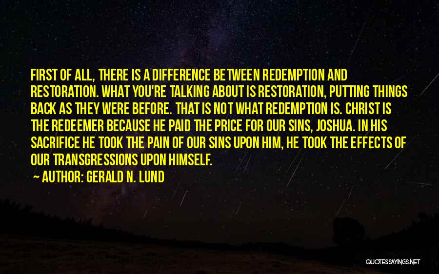 Gerald N. Lund Quotes: First Of All, There Is A Difference Between Redemption And Restoration. What You're Talking About Is Restoration, Putting Things Back