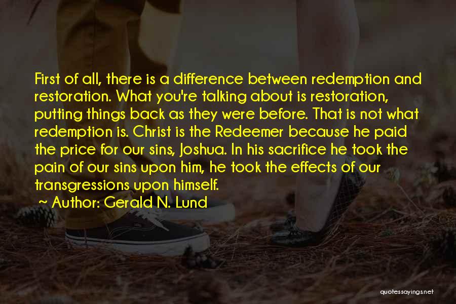 Gerald N. Lund Quotes: First Of All, There Is A Difference Between Redemption And Restoration. What You're Talking About Is Restoration, Putting Things Back