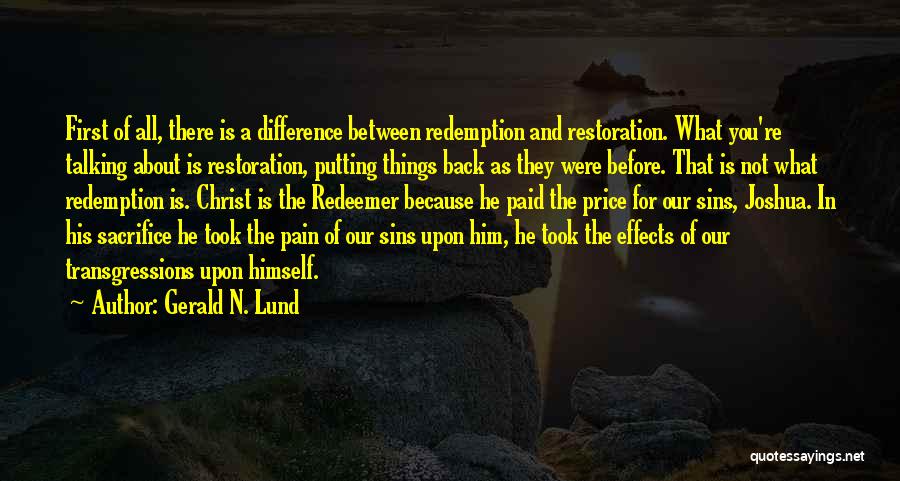 Gerald N. Lund Quotes: First Of All, There Is A Difference Between Redemption And Restoration. What You're Talking About Is Restoration, Putting Things Back