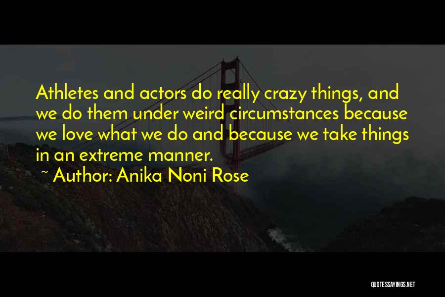 Anika Noni Rose Quotes: Athletes And Actors Do Really Crazy Things, And We Do Them Under Weird Circumstances Because We Love What We Do