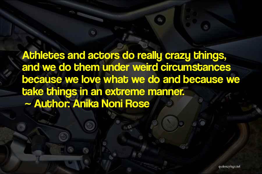 Anika Noni Rose Quotes: Athletes And Actors Do Really Crazy Things, And We Do Them Under Weird Circumstances Because We Love What We Do