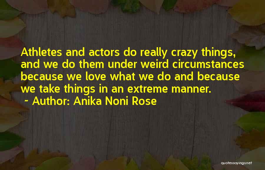 Anika Noni Rose Quotes: Athletes And Actors Do Really Crazy Things, And We Do Them Under Weird Circumstances Because We Love What We Do