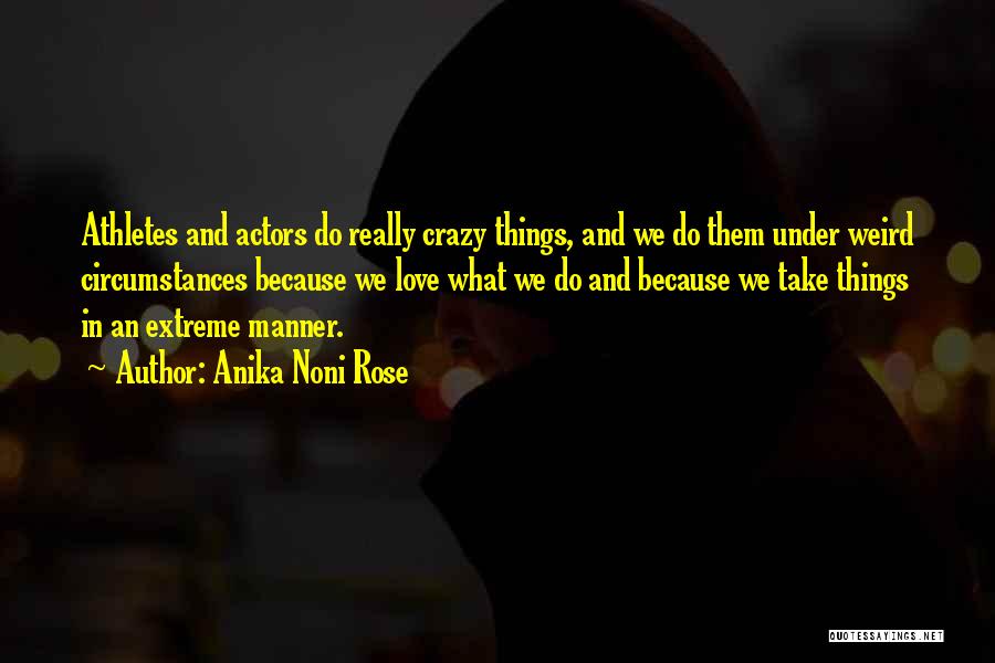 Anika Noni Rose Quotes: Athletes And Actors Do Really Crazy Things, And We Do Them Under Weird Circumstances Because We Love What We Do