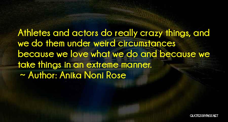 Anika Noni Rose Quotes: Athletes And Actors Do Really Crazy Things, And We Do Them Under Weird Circumstances Because We Love What We Do