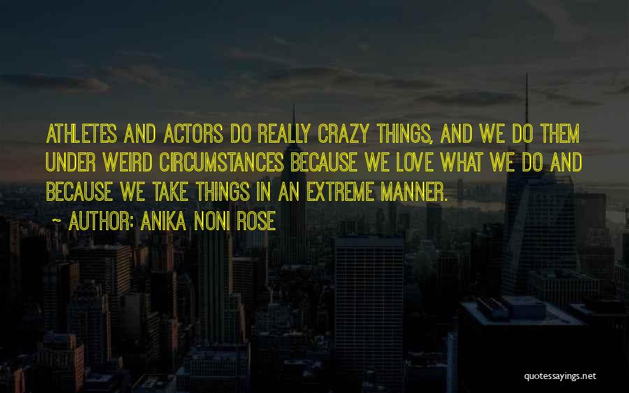 Anika Noni Rose Quotes: Athletes And Actors Do Really Crazy Things, And We Do Them Under Weird Circumstances Because We Love What We Do