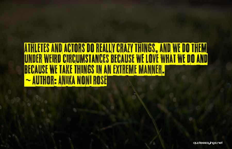 Anika Noni Rose Quotes: Athletes And Actors Do Really Crazy Things, And We Do Them Under Weird Circumstances Because We Love What We Do