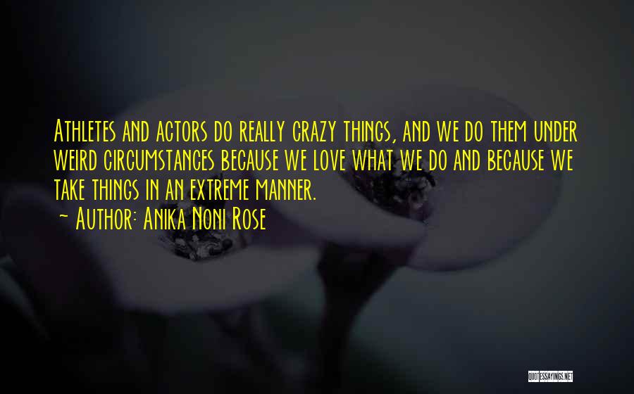 Anika Noni Rose Quotes: Athletes And Actors Do Really Crazy Things, And We Do Them Under Weird Circumstances Because We Love What We Do