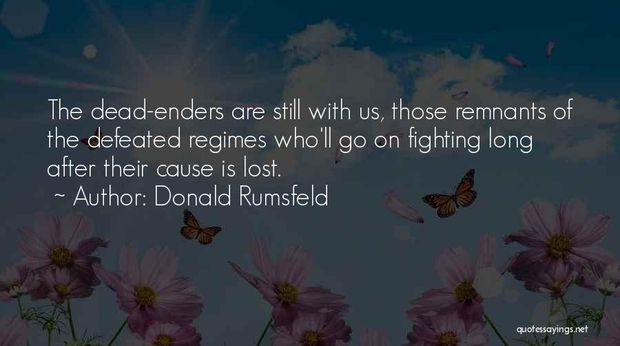 Donald Rumsfeld Quotes: The Dead-enders Are Still With Us, Those Remnants Of The Defeated Regimes Who'll Go On Fighting Long After Their Cause