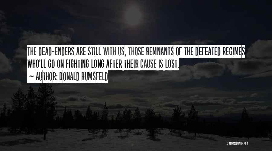 Donald Rumsfeld Quotes: The Dead-enders Are Still With Us, Those Remnants Of The Defeated Regimes Who'll Go On Fighting Long After Their Cause