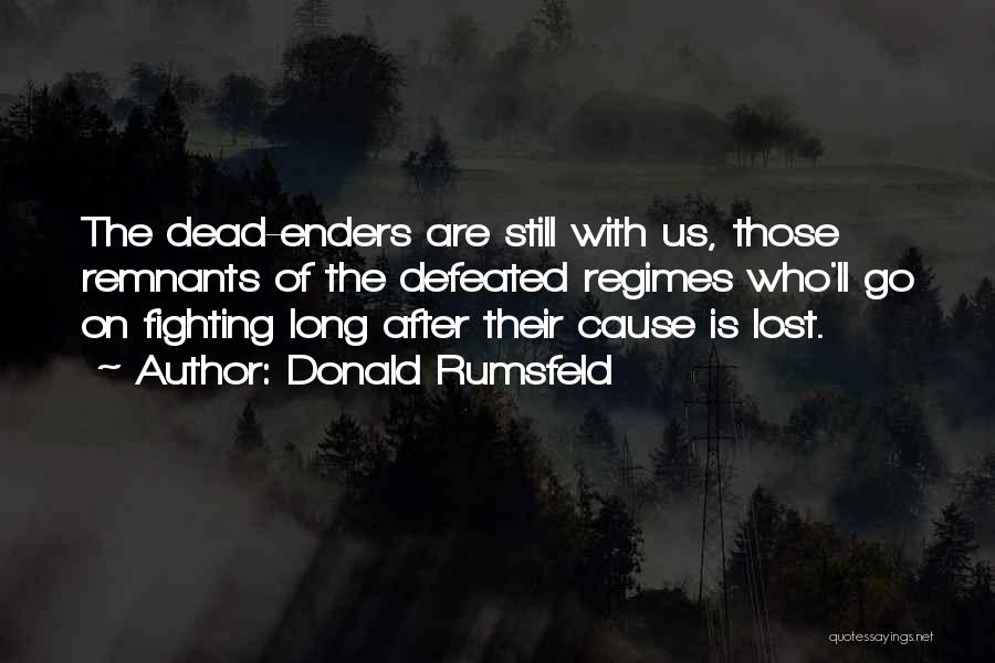 Donald Rumsfeld Quotes: The Dead-enders Are Still With Us, Those Remnants Of The Defeated Regimes Who'll Go On Fighting Long After Their Cause