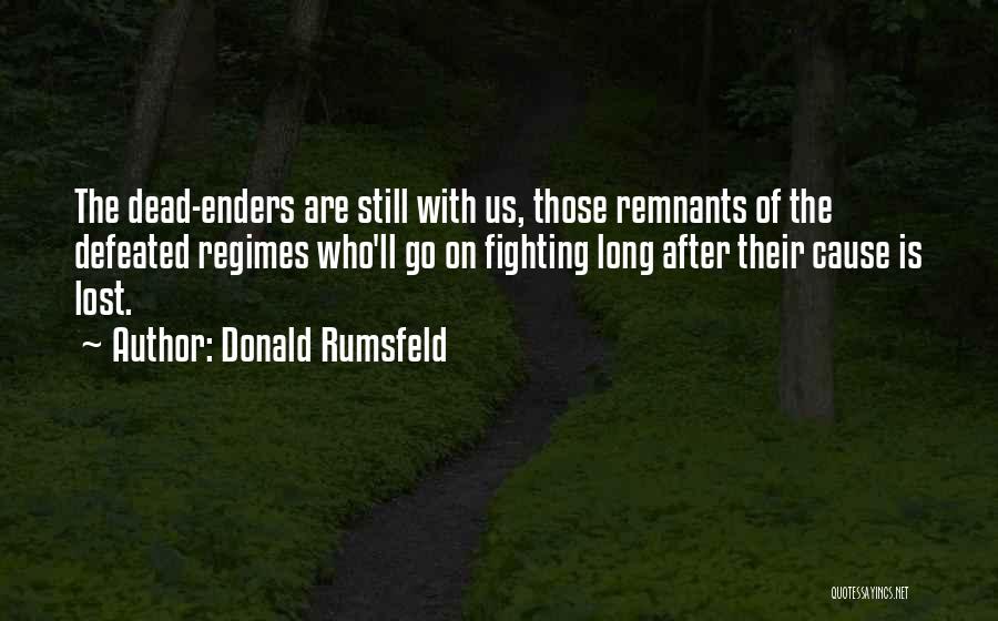 Donald Rumsfeld Quotes: The Dead-enders Are Still With Us, Those Remnants Of The Defeated Regimes Who'll Go On Fighting Long After Their Cause