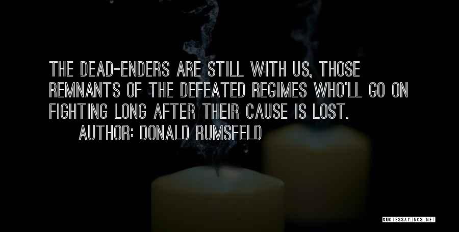 Donald Rumsfeld Quotes: The Dead-enders Are Still With Us, Those Remnants Of The Defeated Regimes Who'll Go On Fighting Long After Their Cause