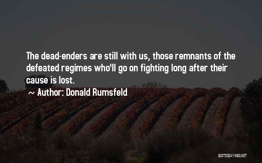 Donald Rumsfeld Quotes: The Dead-enders Are Still With Us, Those Remnants Of The Defeated Regimes Who'll Go On Fighting Long After Their Cause