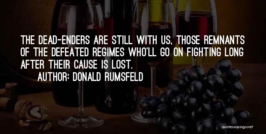 Donald Rumsfeld Quotes: The Dead-enders Are Still With Us, Those Remnants Of The Defeated Regimes Who'll Go On Fighting Long After Their Cause