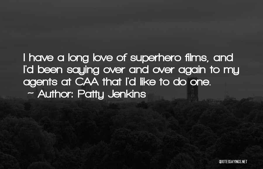 Patty Jenkins Quotes: I Have A Long Love Of Superhero Films, And I'd Been Saying Over And Over Again To My Agents At