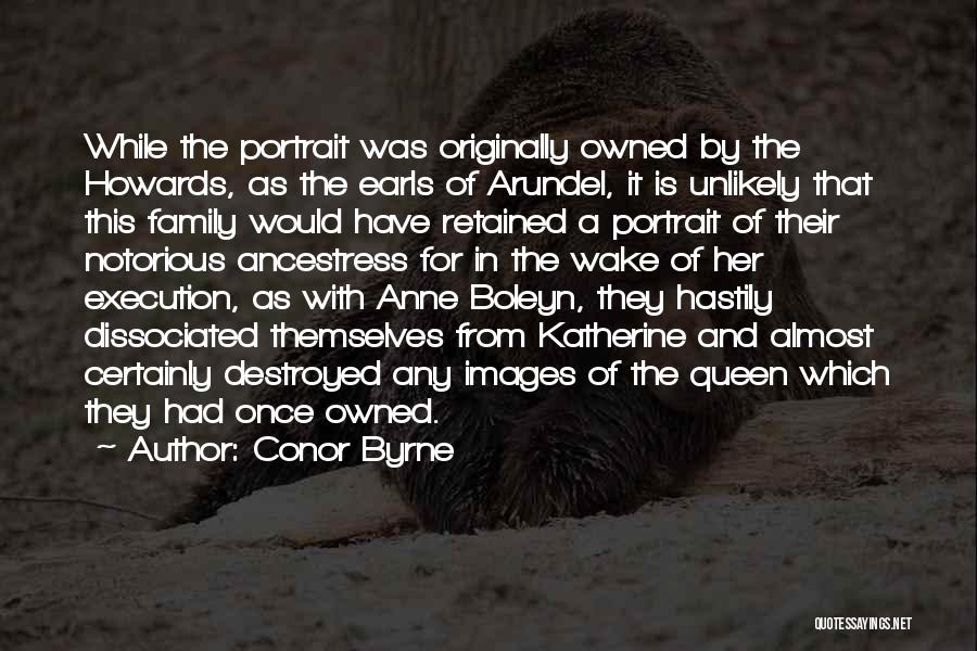 Conor Byrne Quotes: While The Portrait Was Originally Owned By The Howards, As The Earls Of Arundel, It Is Unlikely That This Family