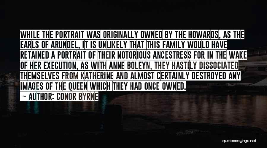 Conor Byrne Quotes: While The Portrait Was Originally Owned By The Howards, As The Earls Of Arundel, It Is Unlikely That This Family