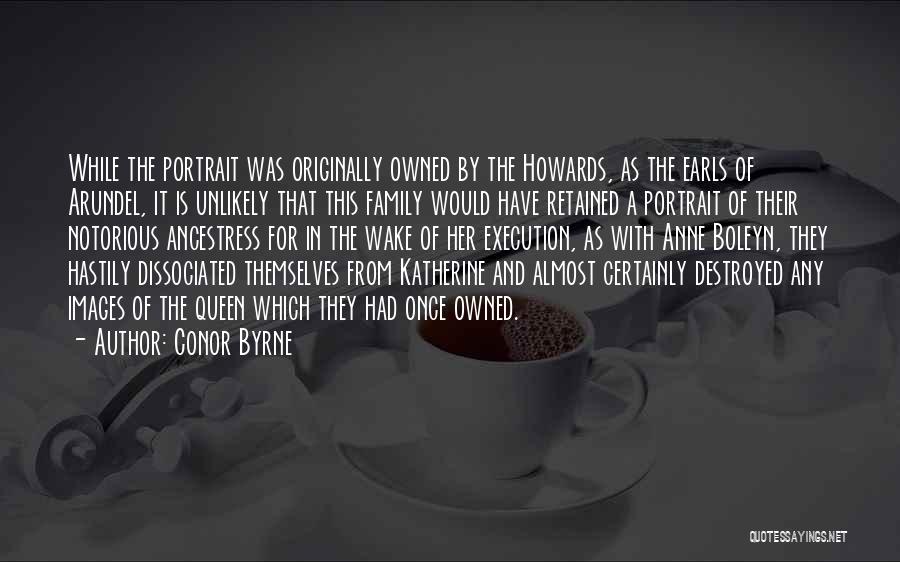 Conor Byrne Quotes: While The Portrait Was Originally Owned By The Howards, As The Earls Of Arundel, It Is Unlikely That This Family