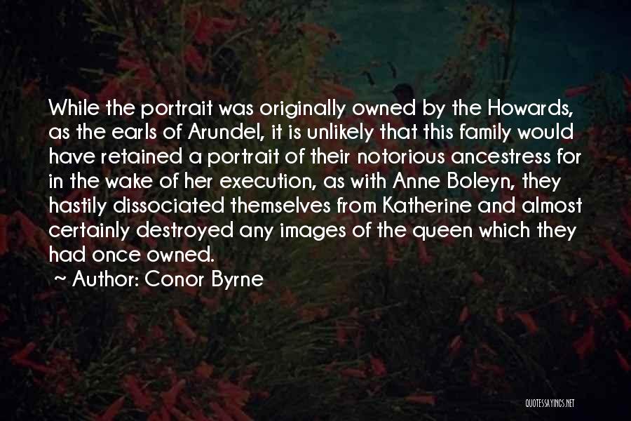 Conor Byrne Quotes: While The Portrait Was Originally Owned By The Howards, As The Earls Of Arundel, It Is Unlikely That This Family