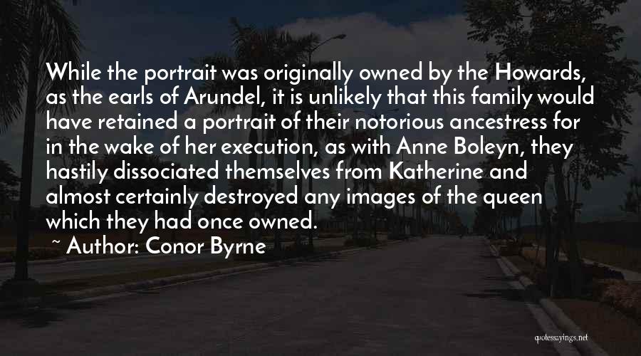 Conor Byrne Quotes: While The Portrait Was Originally Owned By The Howards, As The Earls Of Arundel, It Is Unlikely That This Family