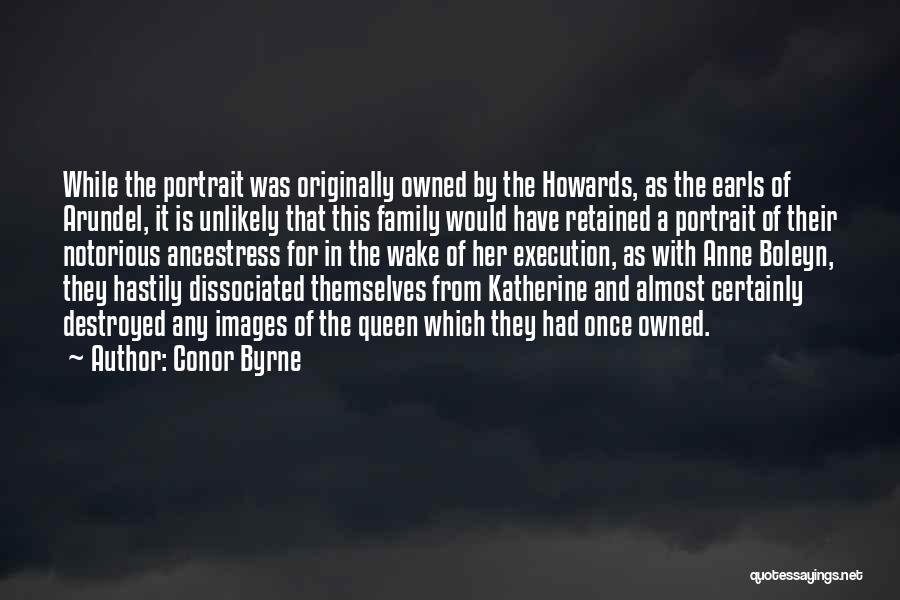 Conor Byrne Quotes: While The Portrait Was Originally Owned By The Howards, As The Earls Of Arundel, It Is Unlikely That This Family
