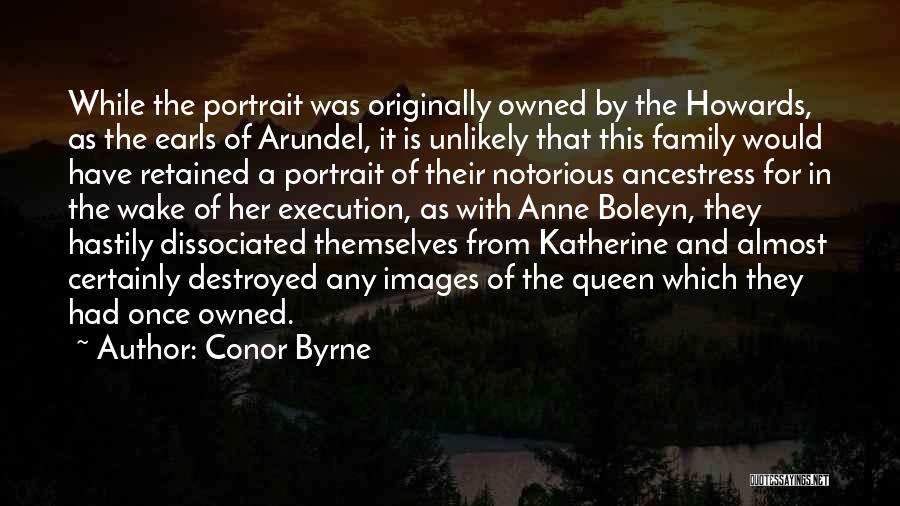 Conor Byrne Quotes: While The Portrait Was Originally Owned By The Howards, As The Earls Of Arundel, It Is Unlikely That This Family