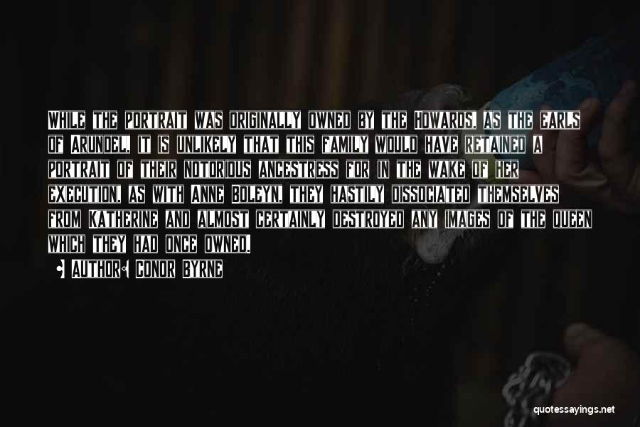 Conor Byrne Quotes: While The Portrait Was Originally Owned By The Howards, As The Earls Of Arundel, It Is Unlikely That This Family