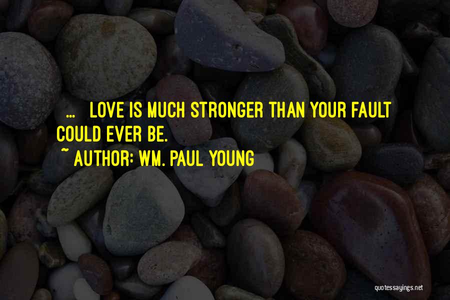 Wm. Paul Young Quotes: [ ... ] Love Is Much Stronger Than Your Fault Could Ever Be.