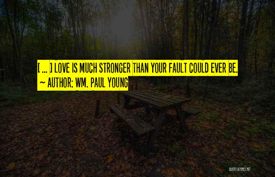 Wm. Paul Young Quotes: [ ... ] Love Is Much Stronger Than Your Fault Could Ever Be.