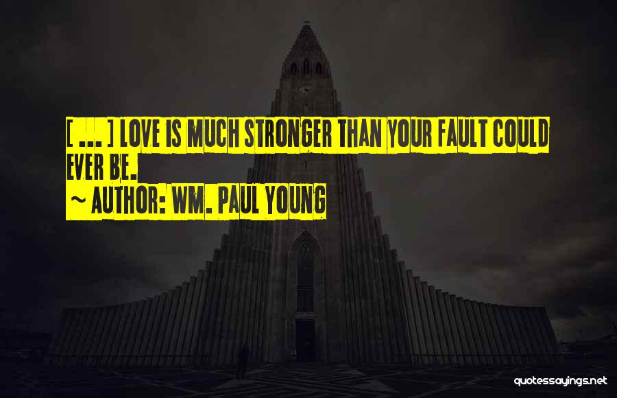 Wm. Paul Young Quotes: [ ... ] Love Is Much Stronger Than Your Fault Could Ever Be.