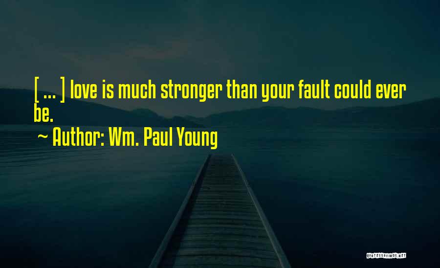 Wm. Paul Young Quotes: [ ... ] Love Is Much Stronger Than Your Fault Could Ever Be.