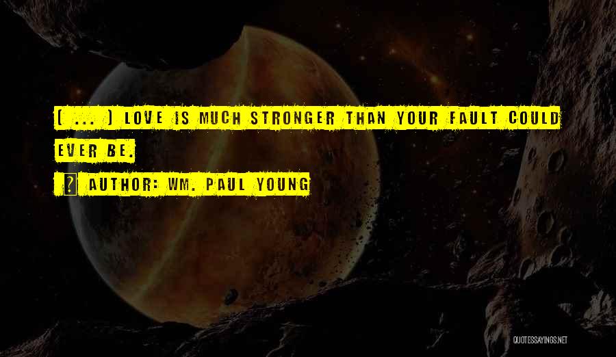 Wm. Paul Young Quotes: [ ... ] Love Is Much Stronger Than Your Fault Could Ever Be.