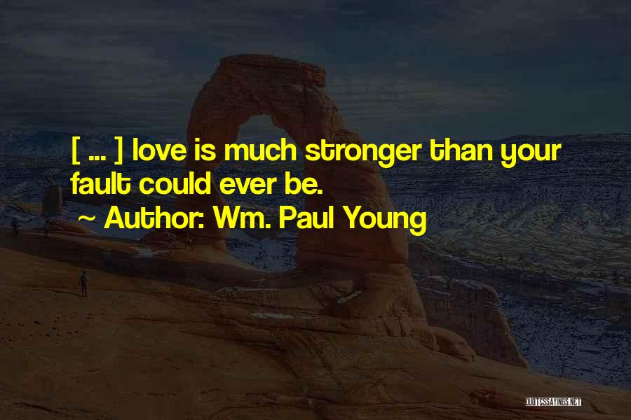 Wm. Paul Young Quotes: [ ... ] Love Is Much Stronger Than Your Fault Could Ever Be.