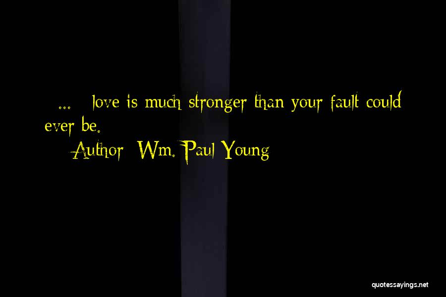 Wm. Paul Young Quotes: [ ... ] Love Is Much Stronger Than Your Fault Could Ever Be.