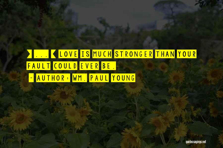 Wm. Paul Young Quotes: [ ... ] Love Is Much Stronger Than Your Fault Could Ever Be.