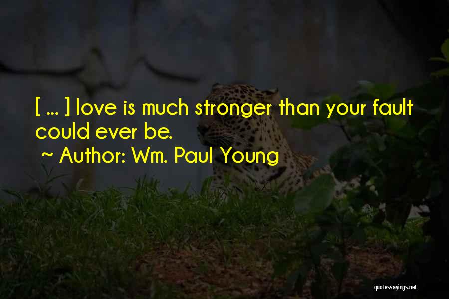 Wm. Paul Young Quotes: [ ... ] Love Is Much Stronger Than Your Fault Could Ever Be.