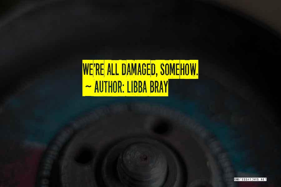 Libba Bray Quotes: We're All Damaged, Somehow.