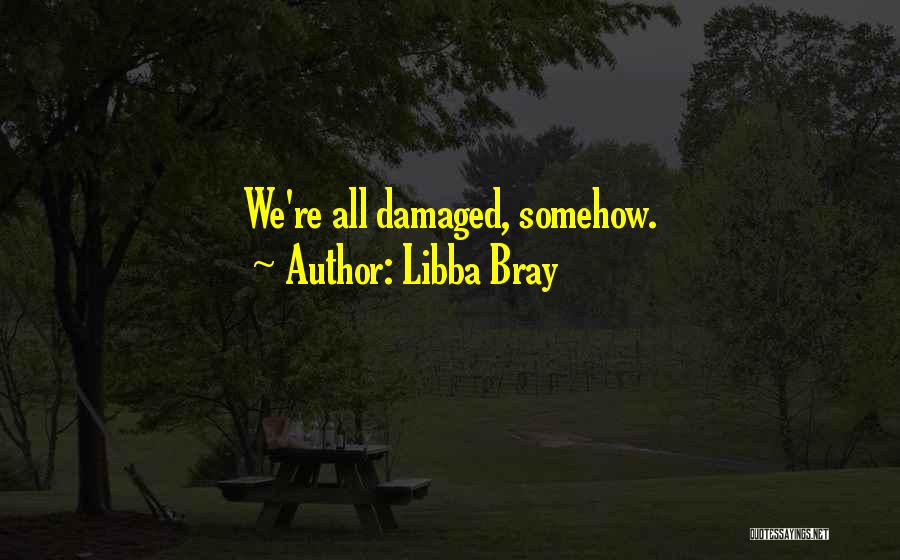 Libba Bray Quotes: We're All Damaged, Somehow.