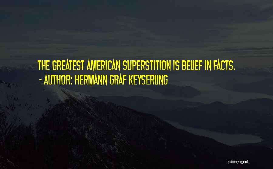 Hermann Graf Keyserling Quotes: The Greatest American Superstition Is Belief In Facts.