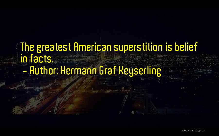 Hermann Graf Keyserling Quotes: The Greatest American Superstition Is Belief In Facts.