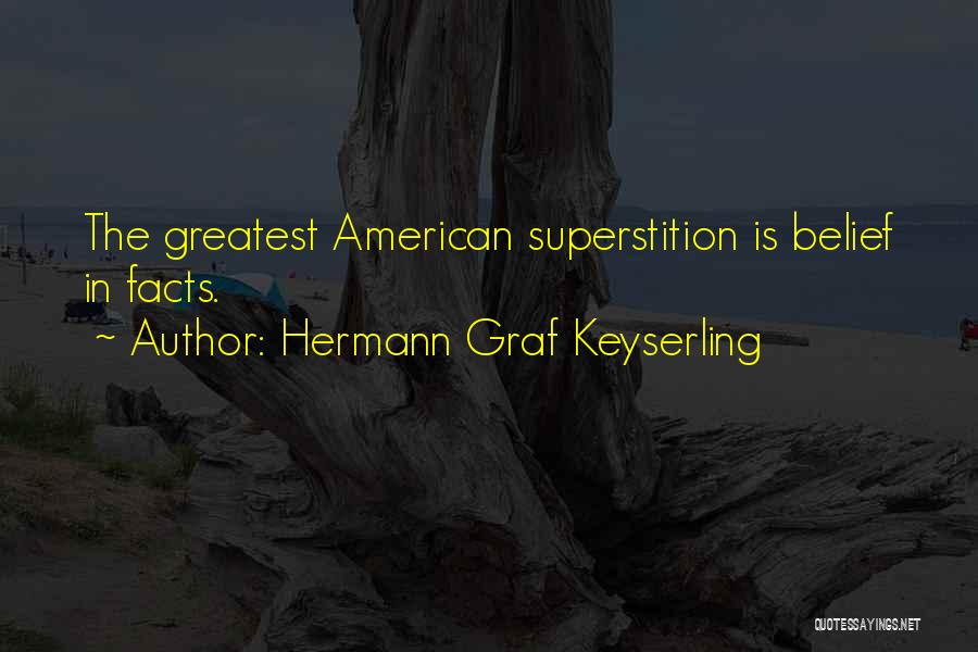 Hermann Graf Keyserling Quotes: The Greatest American Superstition Is Belief In Facts.