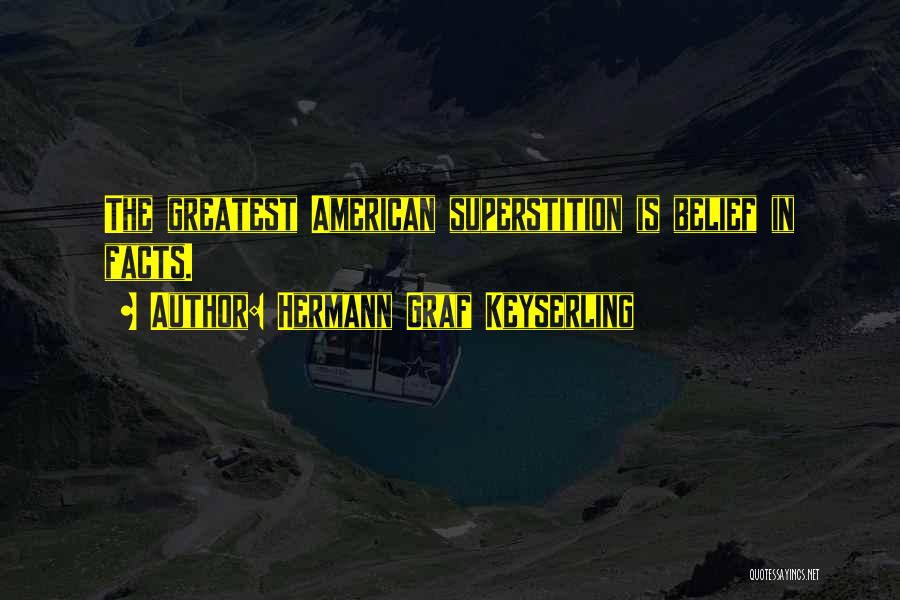 Hermann Graf Keyserling Quotes: The Greatest American Superstition Is Belief In Facts.