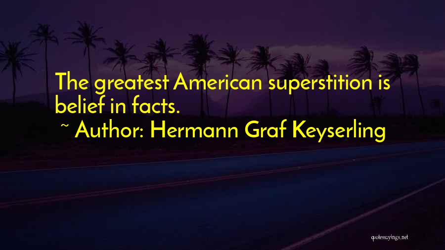 Hermann Graf Keyserling Quotes: The Greatest American Superstition Is Belief In Facts.
