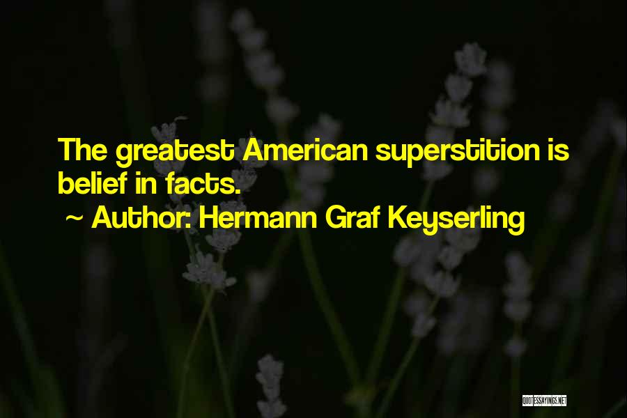 Hermann Graf Keyserling Quotes: The Greatest American Superstition Is Belief In Facts.