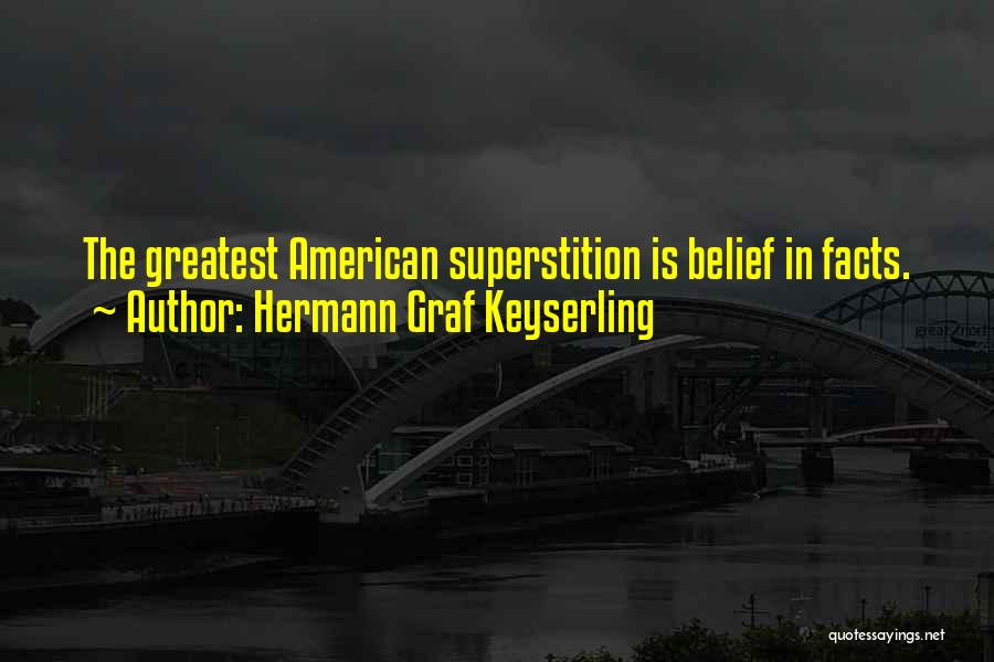 Hermann Graf Keyserling Quotes: The Greatest American Superstition Is Belief In Facts.