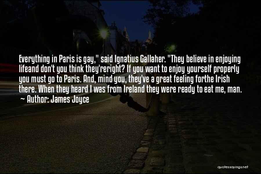 James Joyce Quotes: Everything In Paris Is Gay, Said Ignatius Gallaher. They Believe In Enjoying Lifeand Don't You Think They'reright? If You Want